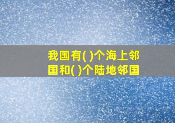 我国有( )个海上邻国和( )个陆地邻国